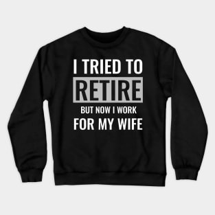 I tried to retire but now i work for my wife Crewneck Sweatshirt